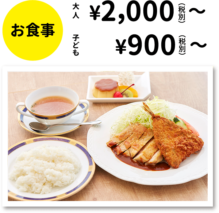 お食事：大人 ¥2,000（税別）〜、子ども ¥900（税別）〜